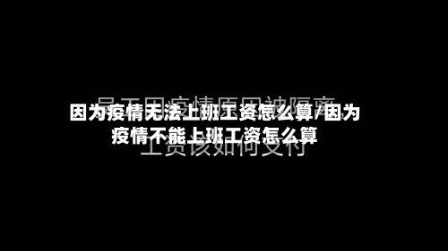 因为疫情无法上班工资怎么算/因为疫情不能上班工资怎么算