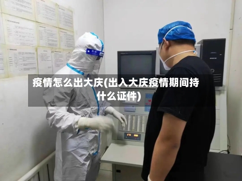 疫情怎么出大庆(出入大庆疫情期间持什么证件)-第2张图片