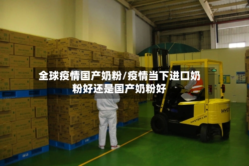 全球疫情国产奶粉/疫情当下进口奶粉好还是国产奶粉好