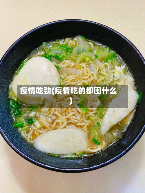 疫情吃劲(疫情吃的都囤什么)