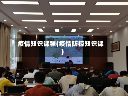 疫情知识课程(疫情防控知识课)