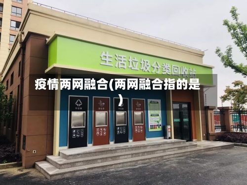 疫情两网融合(两网融合指的是)-第2张图片