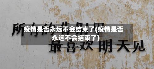 疫情是否永远不会结束了(疫情是否永远不会结束了)