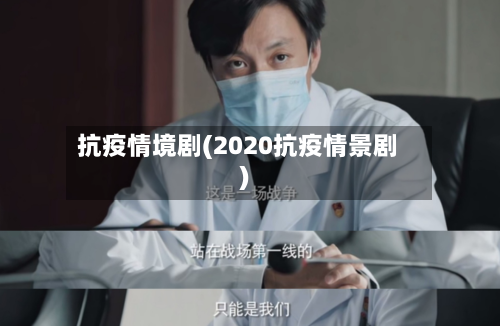 抗疫情境剧(2020抗疫情景剧)-第2张图片