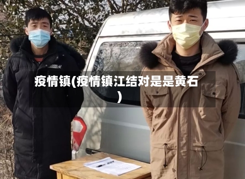 疫情镇(疫情镇江结对是是黄石)