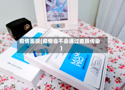 疫情面膜(疫情会不会通过面膜传染)