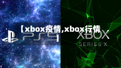【xbox疫情,xbox行情】