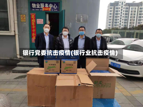 银行党委抗击疫情(银行业抗击疫情)-第2张图片