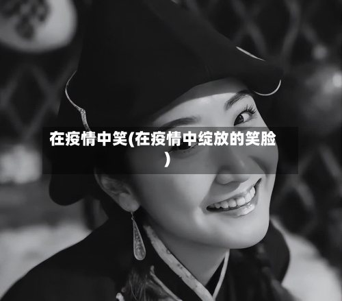 在疫情中笑(在疫情中绽放的笑脸)