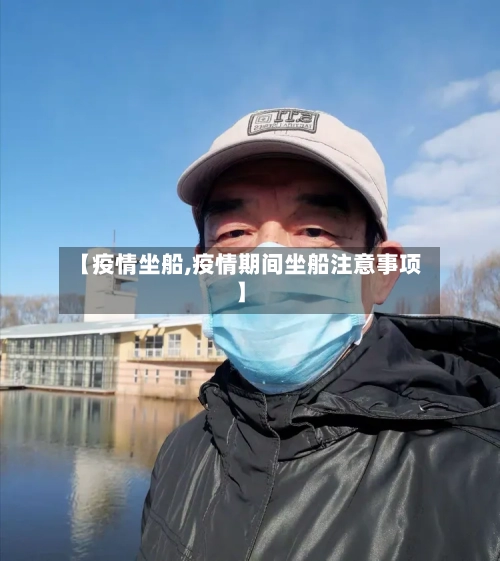 【疫情坐船,疫情期间坐船注意事项】