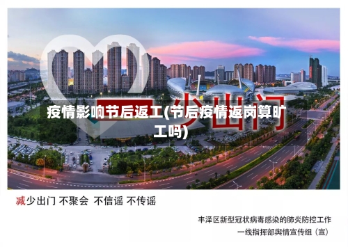 疫情影响节后返工(节后疫情返岗算旷工吗)