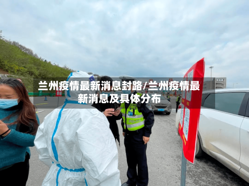 兰州疫情最新消息封路/兰州疫情最新消息及具体分布