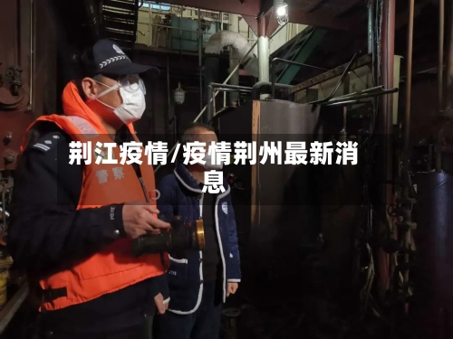 荆江疫情/疫情荆州最新消息-第3张图片