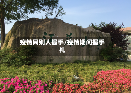 疫情同别人握手/疫情期间握手礼