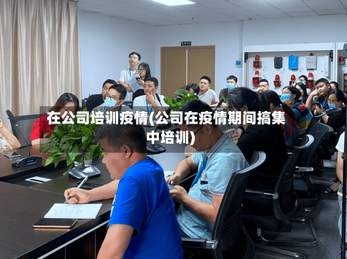在公司培训疫情(公司在疫情期间搞集中培训)-第2张图片