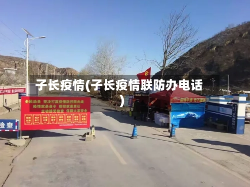 子长疫情(子长疫情联防办电话)-第2张图片