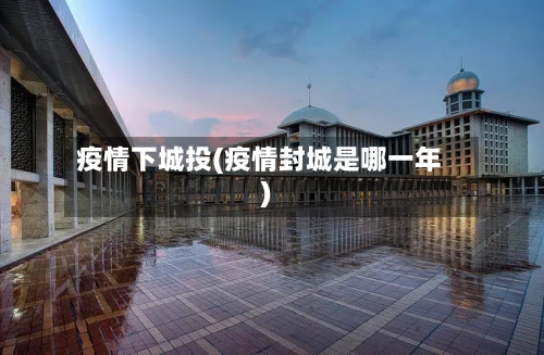 疫情下城投(疫情封城是哪一年)