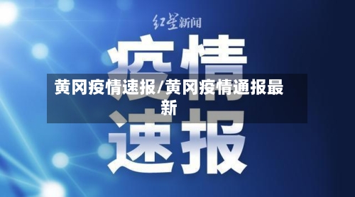 黄冈疫情速报/黄冈疫情通报最新