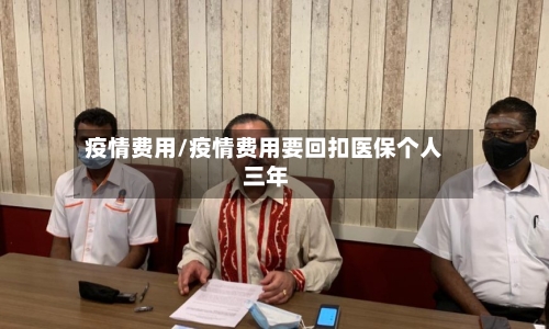 疫情费用/疫情费用要回扣医保个人 三年