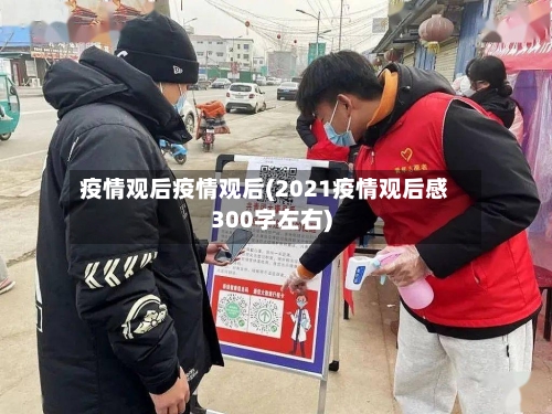 疫情观后疫情观后(2021疫情观后感300字左右)