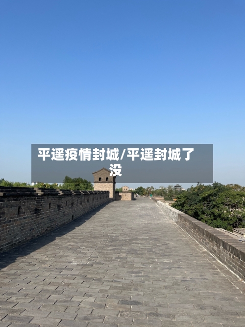平遥疫情封城/平遥封城了没-第2张图片