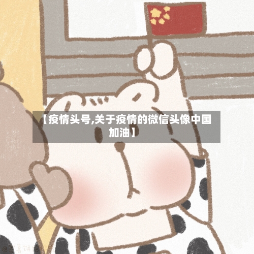 【疫情头号,关于疫情的微信头像中国加油】