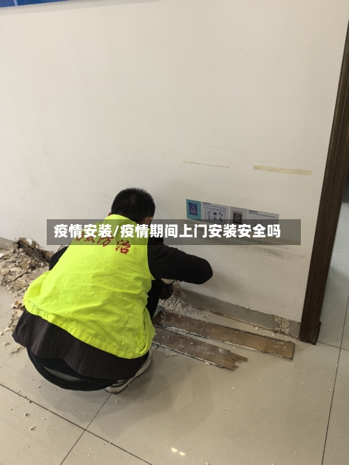 疫情安装/疫情期间上门安装安全吗