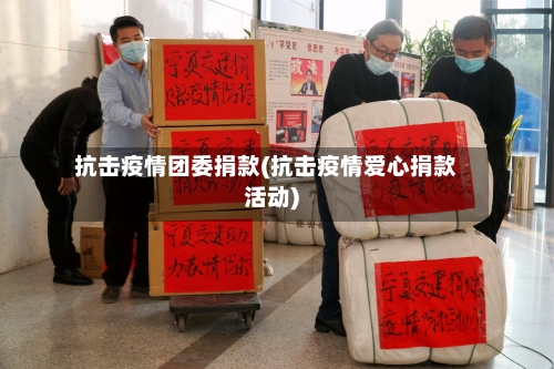 抗击疫情团委捐款(抗击疫情爱心捐款活动)-第2张图片