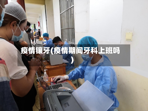 疫情镶牙(疫情期间牙科上班吗)-第3张图片