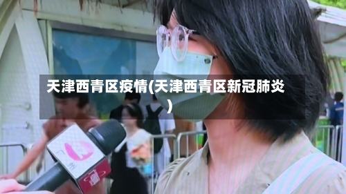 天津西青区疫情(天津西青区新冠肺炎)