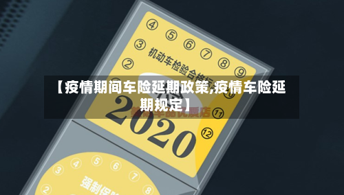 【疫情期间车险延期政策,疫情车险延期规定】-第2张图片