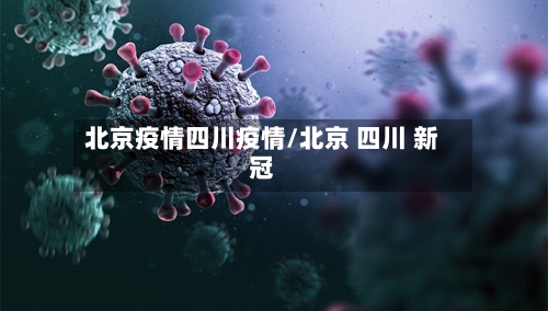 北京疫情四川疫情/北京 四川 新冠