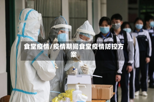 食堂疫情/疫情期间食堂疫情防控方案