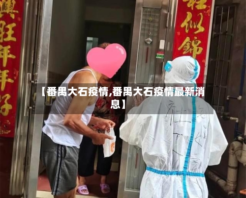 【番禺大石疫情,番禺大石疫情最新消息】-第2张图片
