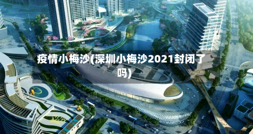 疫情小梅沙(深圳小梅沙2021封闭了吗)