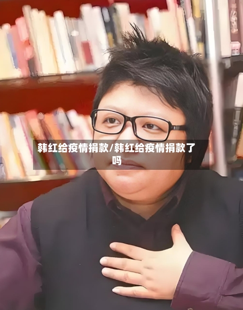 韩红给疫情捐款/韩红给疫情捐款了吗