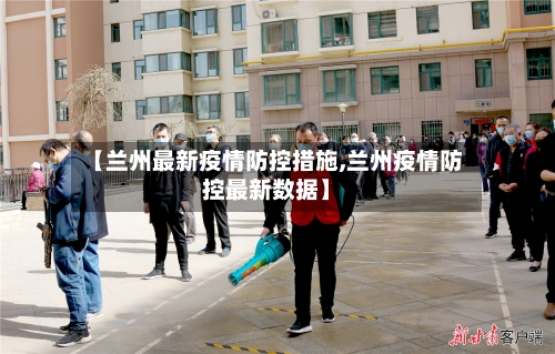 【兰州最新疫情防控措施,兰州疫情防控最新数据】