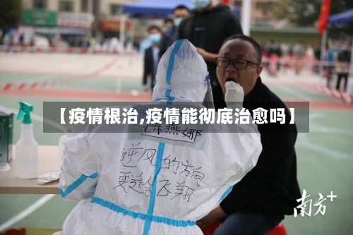 【疫情根治,疫情能彻底治愈吗】