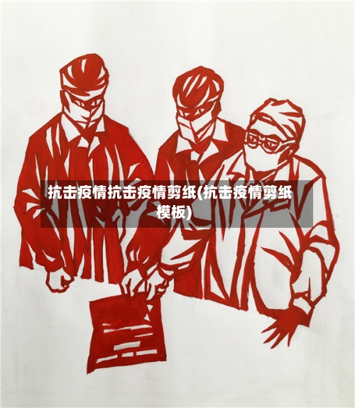 抗击疫情抗击疫情剪纸(抗击疫情剪纸模板)