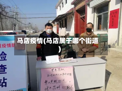 马店疫情(马店属于哪个街道)-第3张图片