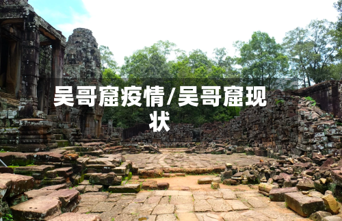 吴哥窟疫情/吴哥窟现状