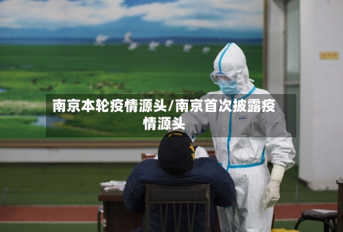 南京本轮疫情源头/南京首次披露疫情源头-第3张图片