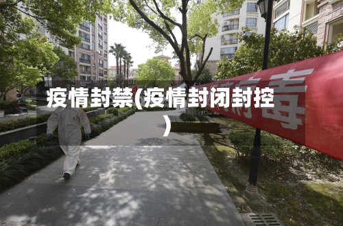 疫情封禁(疫情封闭封控)