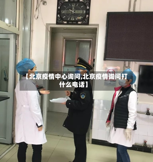 【北京疫情中心询问,北京疫情询问打什么电话】-第3张图片