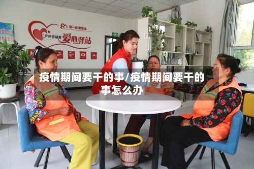 疫情期间要干的事/疫情期间要干的事怎么办-第2张图片