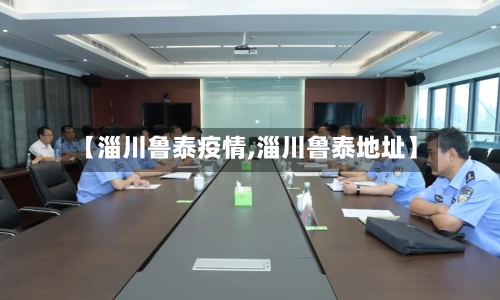 【淄川鲁泰疫情,淄川鲁泰地址】