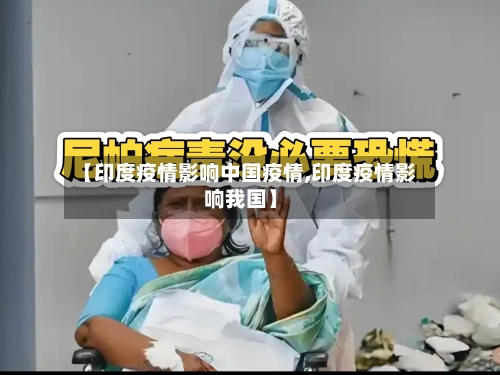 【印度疫情影响中国疫情,印度疫情影响我国】