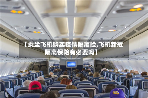 【乘坐飞机购买疫情隔离险,飞机新冠隔离保险有必要吗】-第3张图片