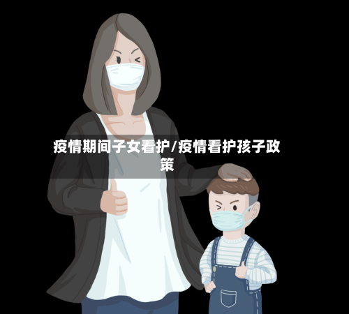 疫情期间子女看护/疫情看护孩子政策