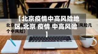 【北京疫情中高风险地区,北京 疫情 中高风险】